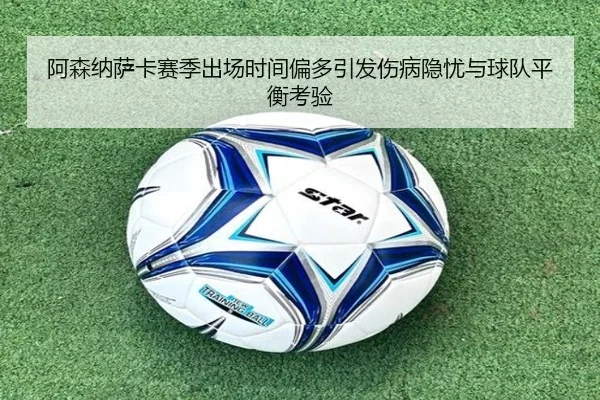 阿森纳萨卡赛季出场时间偏多引发伤病隐忧与球队平衡考验