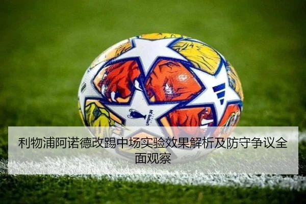 利物浦阿诺德改踢中场实验效果解析及防守争议全面观察（kaiyun）