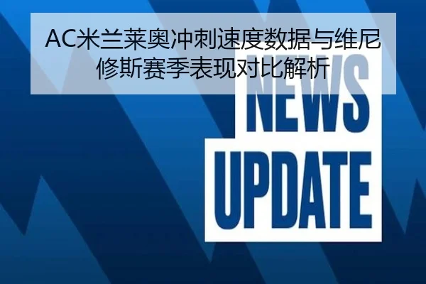 AC米兰莱奥冲刺速度数据与维尼修斯赛季表现对比解析（kaiyun）