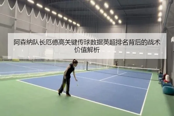 阿森纳队长厄德高关键传球数据英超排名背后的战术价值解析（kaiyun）