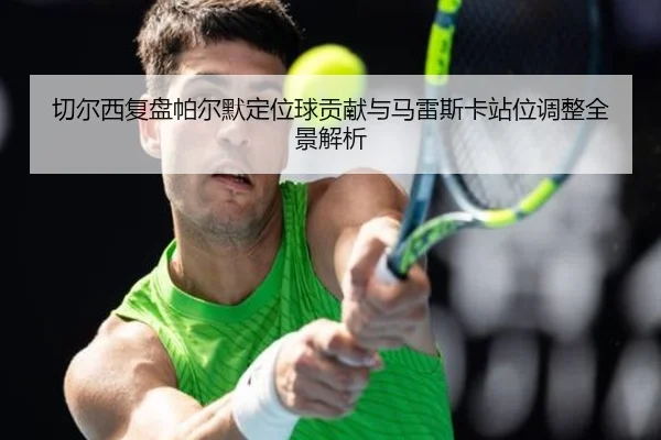 切尔西复盘帕尔默定位球贡献与马雷斯卡站位调整全景解析（kaiyun）